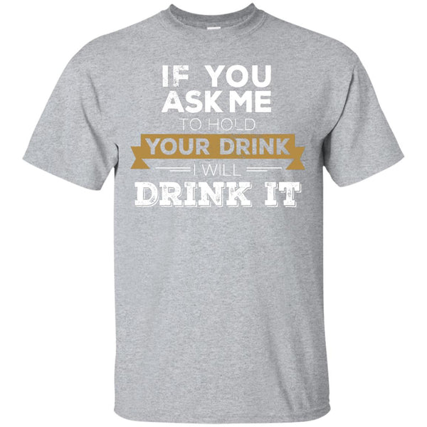 If You Ask Me To Hold Your Drink I Will Drink It T-Shirt Apparel - The Beer Lodge