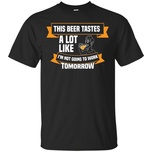 This Beer Tastes A Lot Like I'm Not Going To Work Tomorrow T-Shirt Apparel - The Beer Lodge