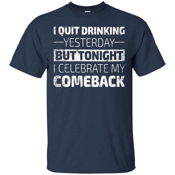 I Quit Drinking Yesterday But Tonight I Celebrate My Comeback T-Shirt Apparel - The Beer Lodge