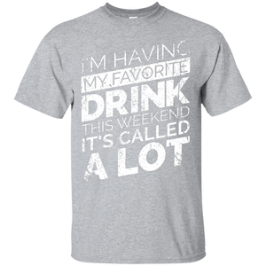 I'm Having My Favorite Drink This Weekend It's Called A Lot T-Shirt Apparel - The Beer Lodge