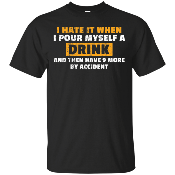 I Hate It When I Pour Myself A Drink T-Shirt Apparel - The Beer Lodge