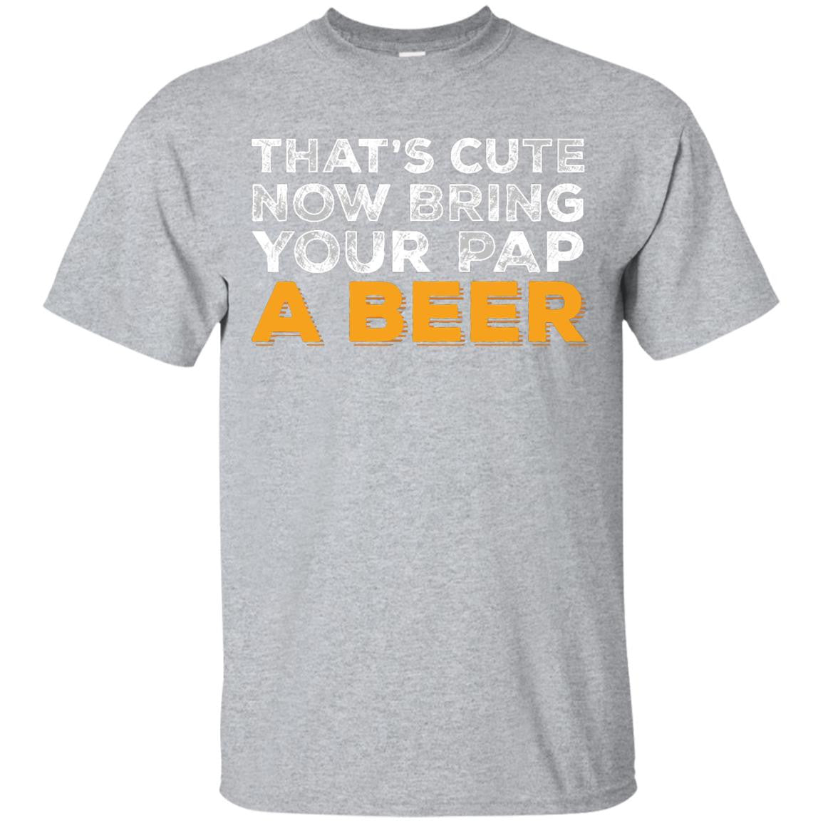 That's Cute Now Bring Your Pap A Beer T-Shirt Apparel - The Beer Lodge