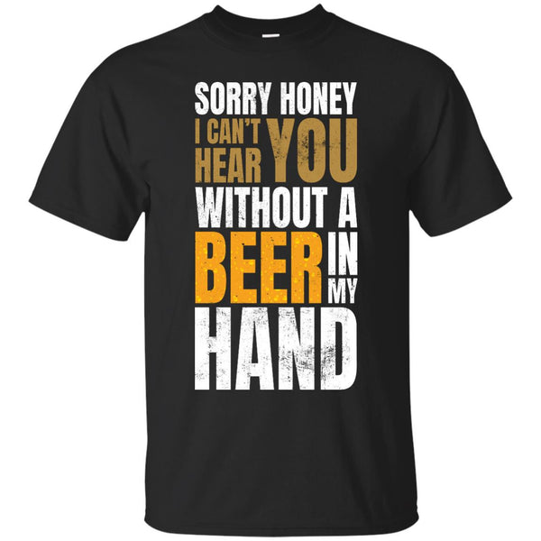 Sorry Honey I Can't Hear You Without A Beer In My Hand T-Shirt Apparel - The Beer Lodge