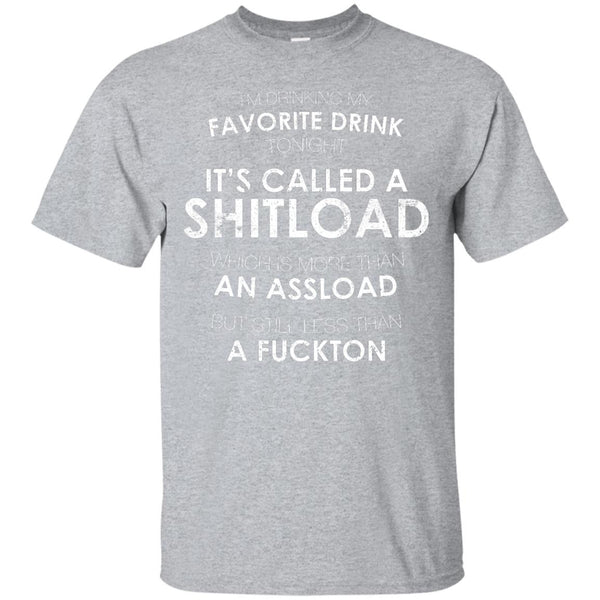 I'm Drinking My Favorite Drink Tonight It's Called A Shitload T-Shirt Apparel - The Beer Lodge