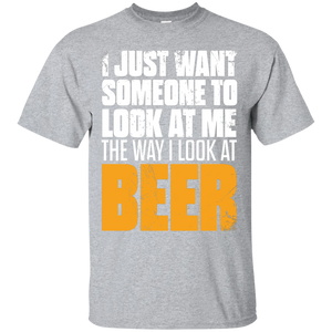 I Just Want Someone Who Look At Me The Way I Look At Beer T-Shirt Apparel - The Beer Lodge