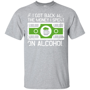 If I Got Back All The Money I Spent On Alcohol T-Shirt Apparel - The Beer Lodge