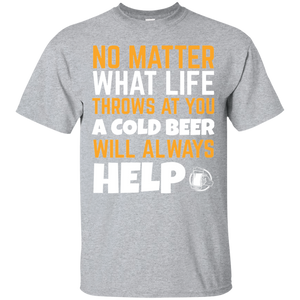 No Matter What Life Throws At You A Cold Beer Will Always Help T-Shirt Apparel - The Beer Lodge