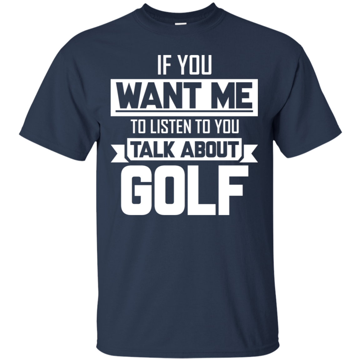 If You Want Me To Listen To You Talk About Golf T-Shirt Apparel - The Beer Lodge