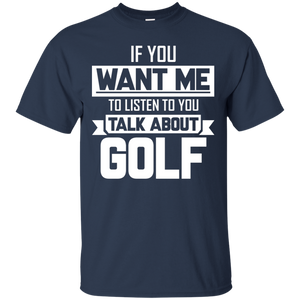 If You Want Me To Listen To You Talk About Golf T-Shirt Apparel - The Beer Lodge