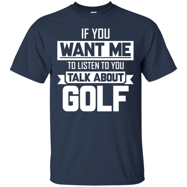 If You Want Me To Listen To You Talk About Golf T-Shirt Apparel - The Beer Lodge