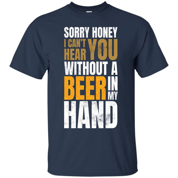 Sorry Honey I Can't Hear You Without A Beer In My Hand T-Shirt Apparel - The Beer Lodge