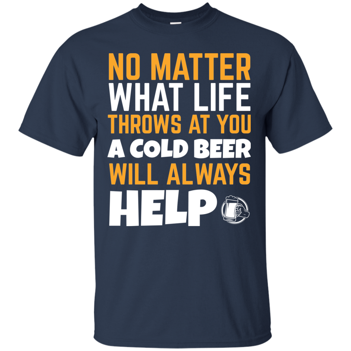 No Matter What Life Throws At You A Cold Beer Will Always Help T-Shirt Apparel - The Beer Lodge