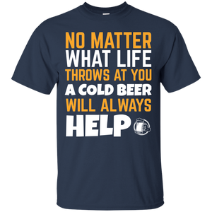 No Matter What Life Throws At You A Cold Beer Will Always Help T-Shirt Apparel - The Beer Lodge