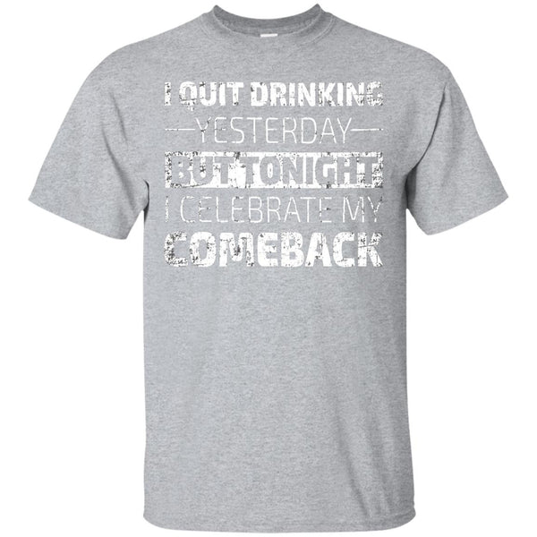 I Quit Drinking Yesterday But Tonight I Celebrate My Comeback T-Shirt Apparel - The Beer Lodge