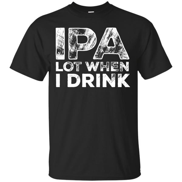 IPA Lot When I Drink Beer T-Shirt Apparel - The Beer Lodge