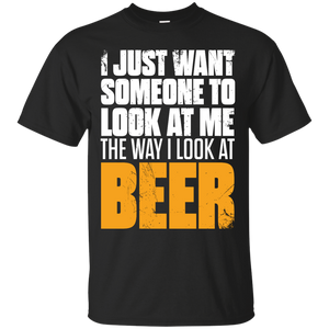 I Just Want Someone Who Look At Me The Way I Look At Beer T-Shirt Apparel - The Beer Lodge