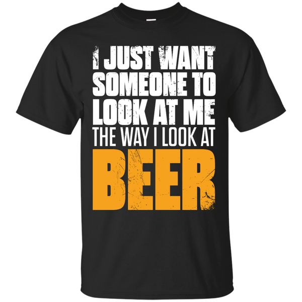 I Just Want Someone Who Look At Me The Way I Look At Beer T-Shirt Apparel - The Beer Lodge