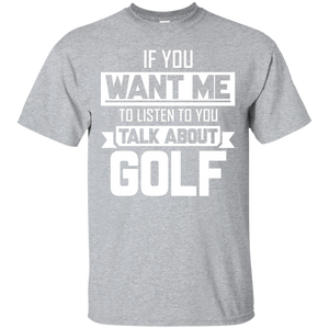 If You Want Me To Listen To You Talk About Golf T-Shirt Apparel - The Beer Lodge