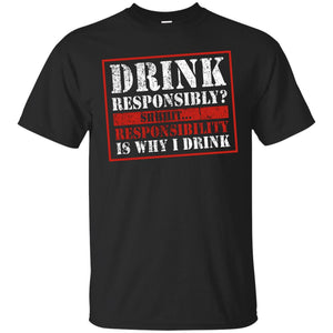 Drink Responsibly? Shhhit... Responsibility Is Why I Drink T-Shirt Apparel - The Beer Lodge
