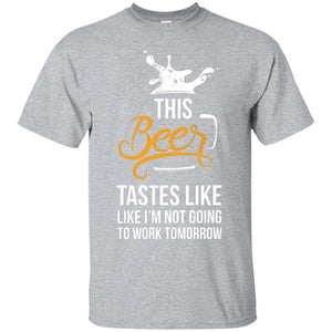 This Beer Tastes Like I'm Not Going To Work Tomorrow T-Shirt Apparel - The Beer Lodge