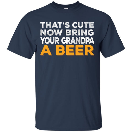 That's Cute Now Bring Your Grandpa A Beer T-Shirt Apparel - The Beer Lodge