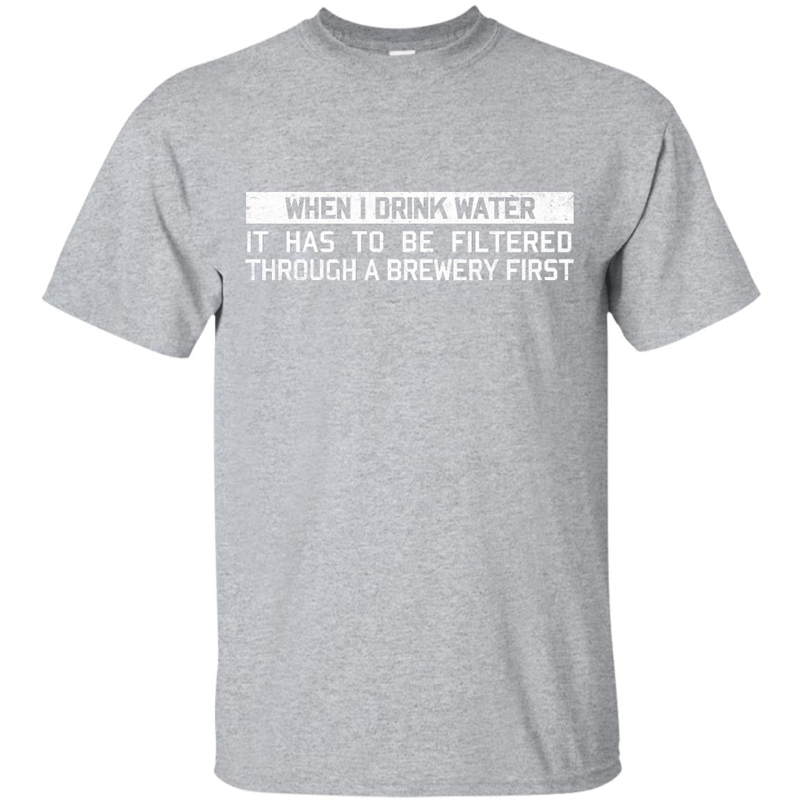 When I Drink Water It Has To Be Filtered Through A Brewery First T-Shirt Apparel - The Beer Lodge