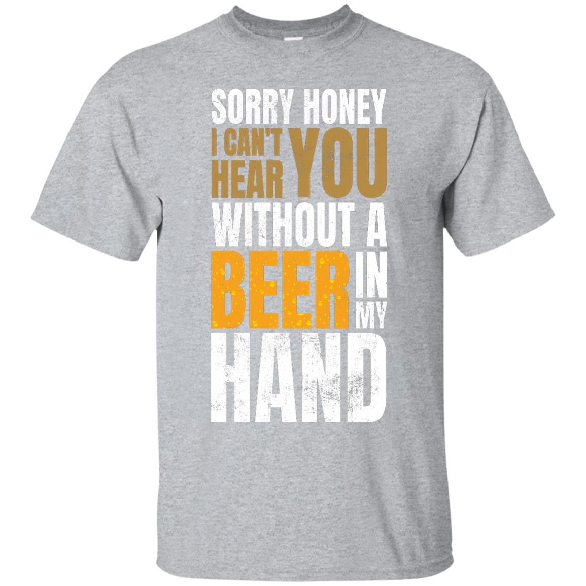 Sorry Honey I Can't Hear You Without A Beer In My Hand T-Shirt Apparel - The Beer Lodge