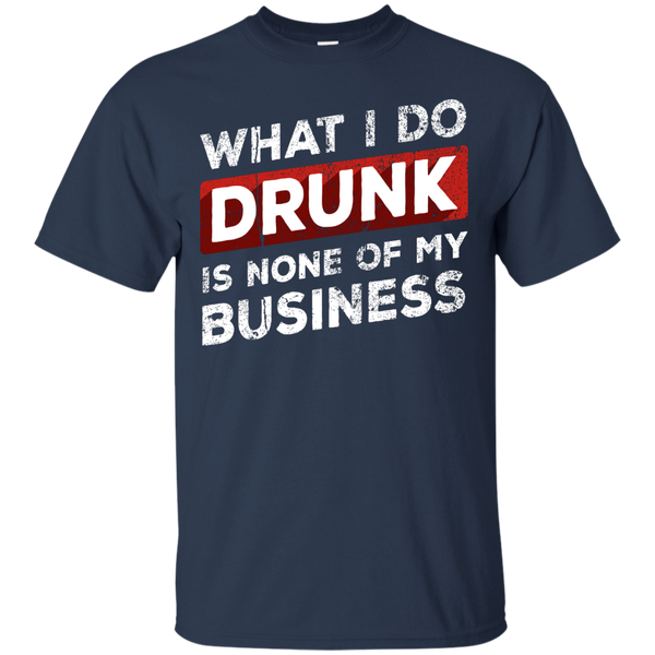 What I Do Drunk Is None Of My Business T-Shirt Apparel - The Beer Lodge