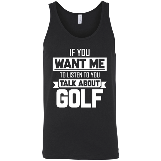 If You Want Me To Listen To You Talk About Golf Tank Top Apparel - The Beer Lodge