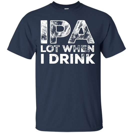 IPA Lot When I Drink Beer T-Shirt Apparel - The Beer Lodge
