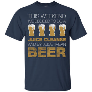 This Weekend I've Decided To Do A Juice Cleanse And By Juice I Mean Beer T-Shirt Apparel - The Beer Lodge