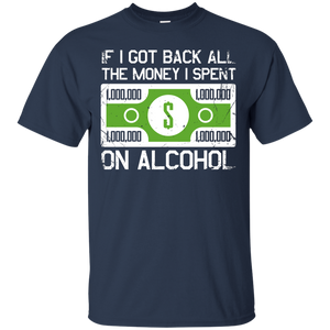If I Got Back All The Money I Spent On Alcohol (Dollar Sign) T-Shirt Apparel - The Beer Lodge