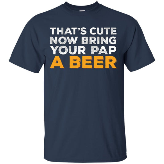 That's Cute Now Bring Your Pap A Beer T-Shirt Apparel - The Beer Lodge