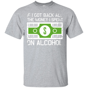 If I Got Back All The Money I Spent On Alcohol (Dollar Sign) T-Shirt Apparel - The Beer Lodge