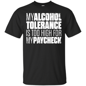My Alcohol Tolerance Is Too High For My Paycheck T-Shirt Apparel - The Beer Lodge