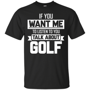 If You Want Me To Listen To You Talk About Golf T-Shirt Apparel - The Beer Lodge