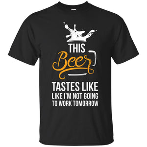 This Beer Tastes Like I'm Not Going To Work Tomorrow T-Shirt Apparel - The Beer Lodge