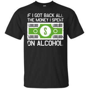 If I Got Back All The Money I Spent On Alcohol (Dollar Sign) T-Shirt Apparel - The Beer Lodge