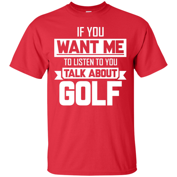 If You Want Me To Listen To You Talk About Golf T-Shirt Apparel - The Beer Lodge