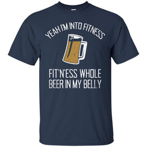 Yeah I'm Into Fitness, Fit'n'ess Whole Beer In My Belly T-Shirt Apparel - The Beer Lodge