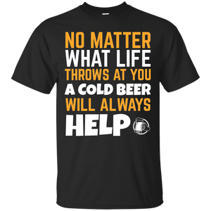 No Matter What Life Throws At You A Cold Beer Will Always Help T-Shirt Apparel - The Beer Lodge