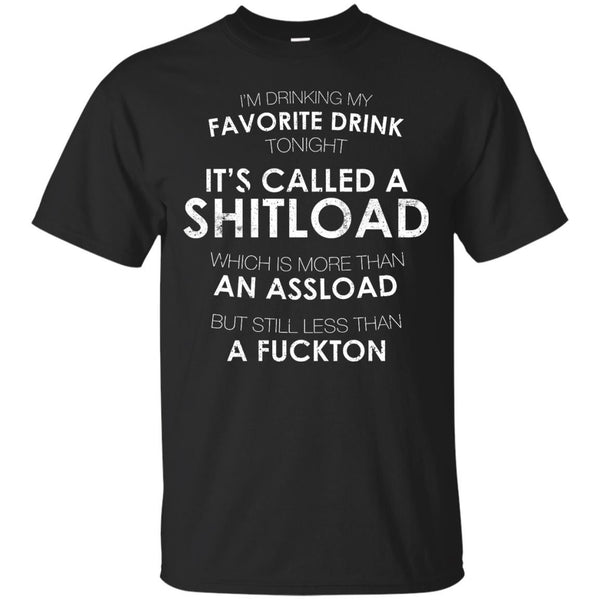 I'm Drinking My Favorite Drink Tonight It's Called A Shitload T-Shirt Apparel - The Beer Lodge