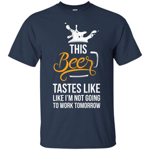 This Beer Tastes Like I'm Not Going To Work Tomorrow T-Shirt Apparel - The Beer Lodge
