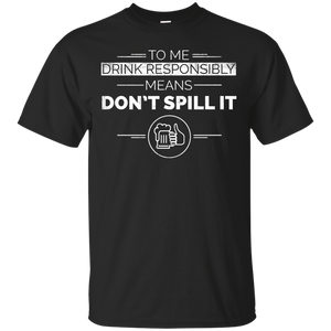 To Me Drink Responsibly Means Don't Spill It T-Shirt Apparel - The Beer Lodge