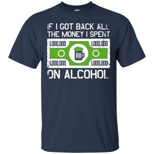 If I Got Back All The Money I Spent On Alcohol T-Shirt Apparel - The Beer Lodge