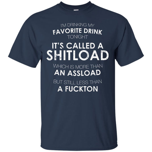 I'm Drinking My Favorite Drink Tonight It's Called A Shitload T-Shirt Apparel - The Beer Lodge