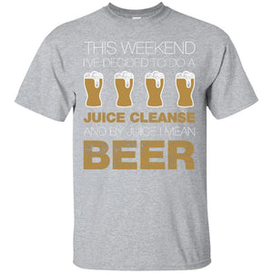 This Weekend I've Decided To Do A Juice Cleanse And By Juice I Mean Beer T-Shirt Apparel - The Beer Lodge