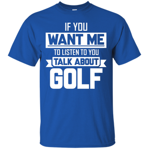 If You Want Me To Listen To You Talk About Golf T-Shirt Apparel - The Beer Lodge