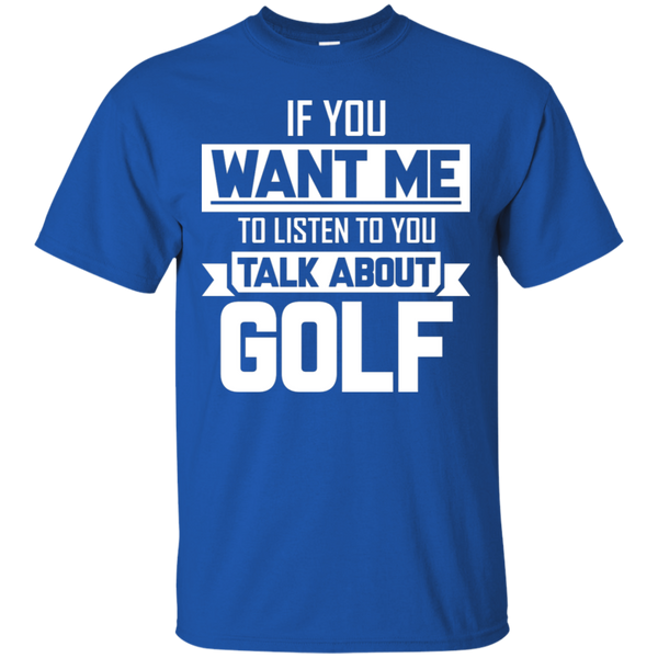 If You Want Me To Listen To You Talk About Golf T-Shirt Apparel - The Beer Lodge