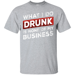 What I Do Drunk Is None Of My Business T-Shirt Apparel - The Beer Lodge